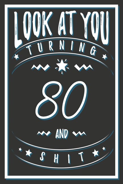 Look At You Turning 80 And Shit: 80 Years Old Gifts. 80th Birthday Funny Gift for Men and Women. Fun, Practical And Classy Alternative to a Card.