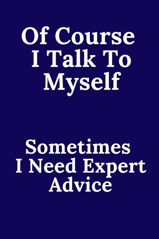 Front cover_Of Course I Talk To Myself. Sometimes I Need Expert Advice.