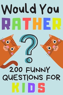 Front cover_Would You Rather 200 Funny Question For Kids