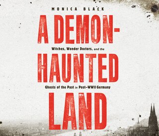 A Demon-Haunted Land: Witches, Wonder Doctors, and the Ghosts of the Past in Post-WWII Germany