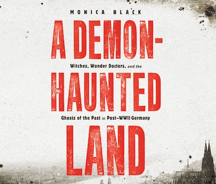 A Demon-Haunted Land: Witches, Wonder Doctors, and the Ghosts of the Past in Post-WWII Germany