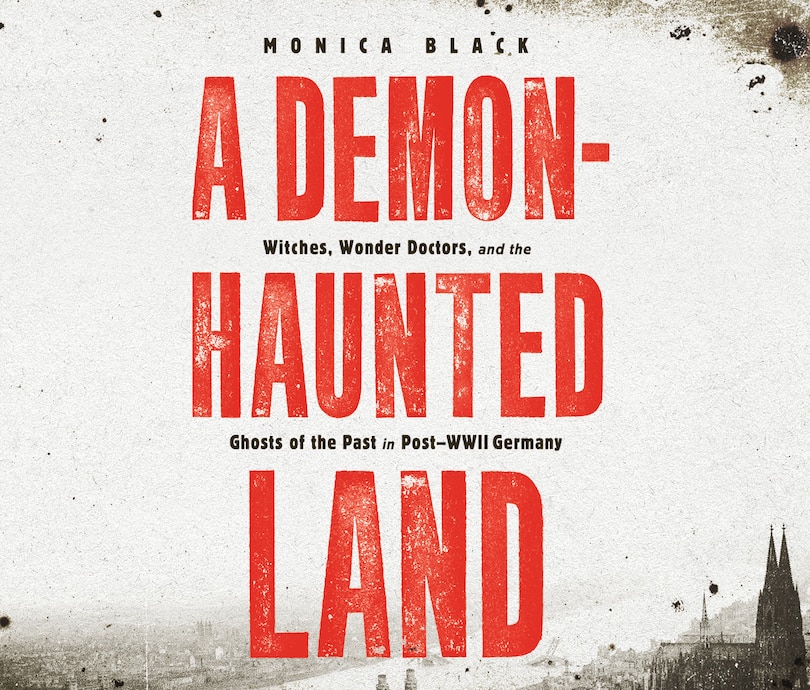 A Demon-Haunted Land: Witches, Wonder Doctors, and the Ghosts of the Past in Post-WWII Germany
