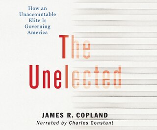 The Unelected: How An Unaccountable Elite Is Governing America