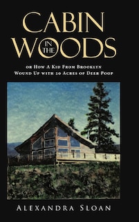 Couverture_Cabin in the Woods or How A Kid From Brooklyn Wound Up with 20 Acres of Deer Poop