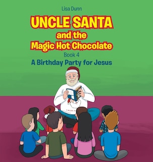 Uncle Santa And The Magic Hot Chocolate: A Birthday Party For Jesus