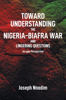 Couverture_Toward Understanding The Nigeria-Biafra War and Lingering Questions