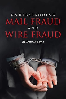 Understanding Mail Fraud and Wire Fraud: A Nonattorney's Guide