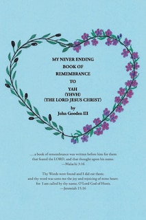 Front cover_My Never Ending Book of Remembrance to YAH (YHVH) (The Lord Jesus Christ)