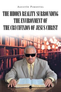 Front cover_The Hidden Reality Surrounding the Environment of the Crucifixion of Jesus Christ