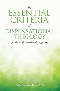 Front cover_The Essential Criteria of Dispensational Theology for the Professional and Layperson