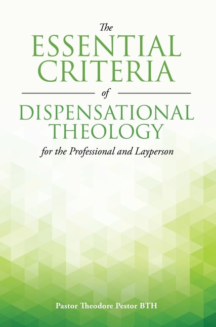 Front cover_The Essential Criteria of Dispensational Theology for the Professional and Layperson