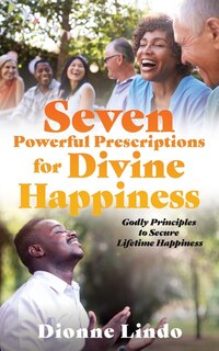 Seven Powerful Prescriptions for Divine Happiness: Godly Principles to Secure Lifetime Happiness