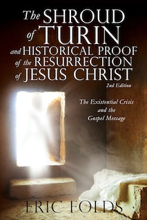 The Shroud of Turin and Historical Proof of the Resurrection of Jesus Christ: The Existential Crisis and the Gospel Message