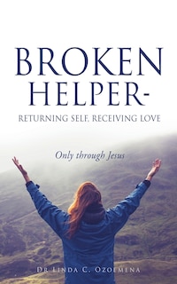 Broken Helper - Returning Self, Receiving Love: Only Through Jesus