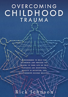 Overcoming Childhood Trauma: A workbook to help you recognize and process the trauma in your life so that fantasies are identified, reality is accepted, and relationships become healthy.