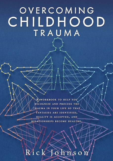 Overcoming Childhood Trauma: A workbook to help you recognize and process the trauma in your life so that fantasies are identified, reality is accepted, and relationships become healthy.