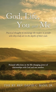 God, Life, You and Me: Practical thoughts to encourage the readers to ponder who they truly are in the depths of their souls.