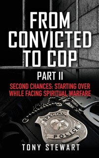 From Convicted to Cop Part II: Second Chances: Starting Over While Facing Spiritual Warfare