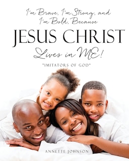 Front cover_I'm Brave, I'm Strong, and I'm Bold, Because Jesus Christ Lives in ME!