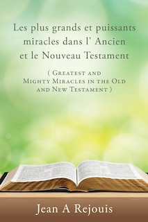 Front cover_Les plus grands et puissants miracles dans l' Ancien et le Nouveau Testament ( Greatest and Mighty Miracles in the Old and New Testament )
