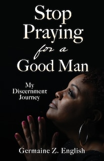 Stop Praying for a Good Man: My Discernment Journey