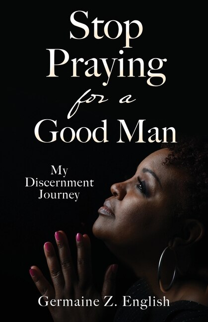 Stop Praying for a Good Man: My Discernment Journey