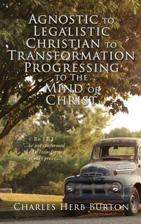 Front cover_Agnostic to Legalistic Christian to Transformation Progressing to The Mind of Christ