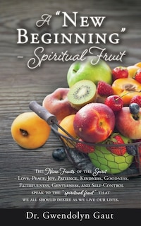 A New Beginning - Spiritual Fruit: The Nine Fruits of the Spirit -Love, Peace, Joy, Patience, Kindness, Goodness, Faithfulness, Gentleness, and Self-Control speak to the spiritual fruit we all should desire as we live our lives.