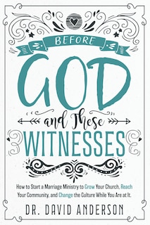 Before God and These Witnesses: How to Start a Marriage Ministry to Grow Your Church, Reach Your Community, and Change the Culture While You Are at It.