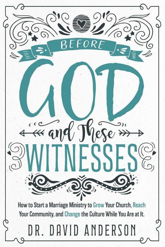 Before God and These Witnesses: How to Start a Marriage Ministry to Grow Your Church, Reach Your Community, and Change the Culture While You Are at It.