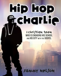 Hip Hop Charlie: A Christian Teen Who is Engaging His School and His City with the Gospel