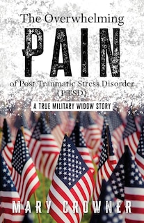 The Overwhelming Pain of Post Traumatic Stress Disorder (PTSD): A true military widow story