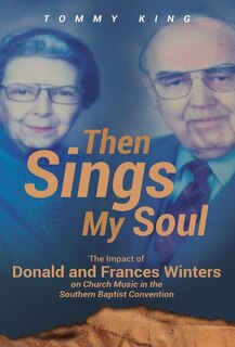 Then Sings My Soul: The Impact Of Donald And Frances Winters On Church Music In The Southern Baptist Convention