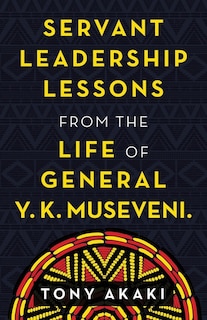 Front cover_Servant Leadership Lessons from the Life of General Y. K. Museveni.