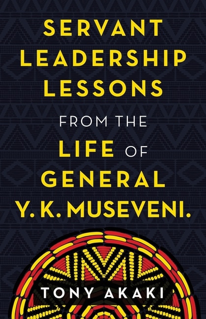 Front cover_Servant Leadership Lessons from the Life of General Y. K. Museveni.
