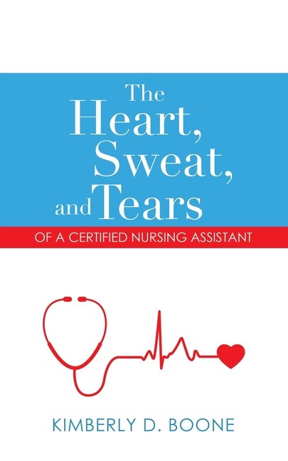 Front cover_The Heart, Sweat, And Tears Of A Certified Nursing Assistant