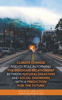 Couverture_Climate Change and Its Role in Forming the Insidious Relationship Between Natural Disasters and Social Disorders with a Prediction for the Future