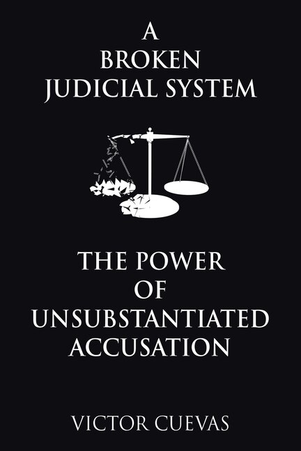 Front cover_A Broken Judicial System the Power of Unsubstantiated Accusation