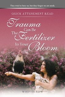 Front cover_Quick Attunement Read--Trauma Can Be The Fertilizer to Your Bloom