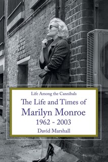 Life Among the Cannibals: The Life and Times of Marilyn Monroe 1962 - 2003