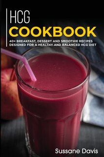 Hcg Cookbook: 40+ Breakfast, Dessert And Smoothie Recipes Designed For A Healthy And Balanced Hcg Diet