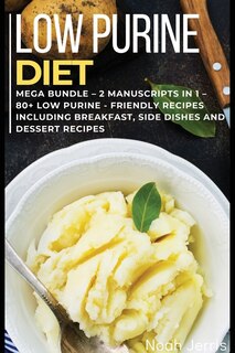 Low Purine Diet: Mega Bundle - 2 Manuscripts In 1 - 80+ Low Purine - Friendly Recipes Including Breakfast, Side Dish