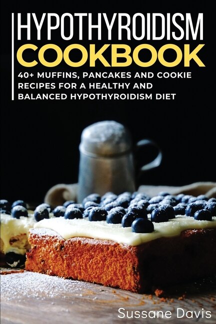 Hypothyroidism Cookbook: 40+ Muffins, Pancakes And Cookie Recipes For A Healthy And Balanced Hypothyroidism Diet