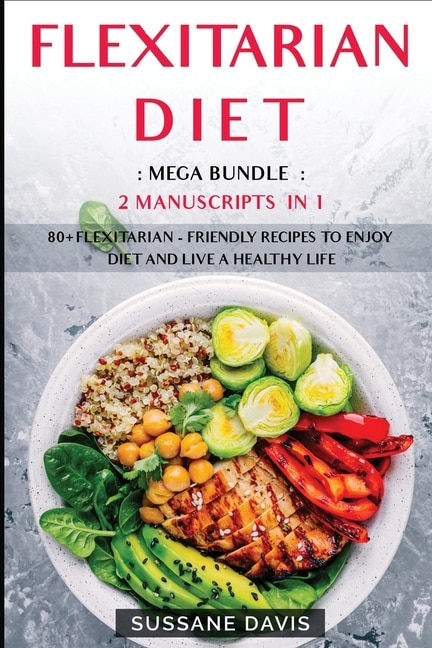 Flexitarian Diet: Mega Bundle - 2 Manuscripts In 1 - 80+ Flexitarian - Friendly Recipes To Enjoy Diet And Live A Heal