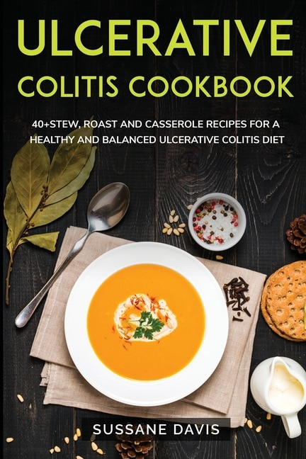 Ulcerative Colitis Cookbook: 40+ Stew, Roast And Casserole Recipes For A Healthy And Balanced Ulcerative Colitis Diet