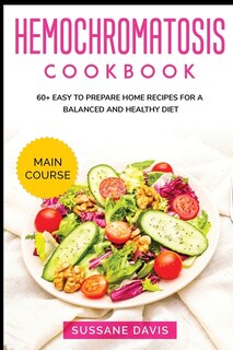 Hemochromatosis Cookbook: Main Course - 60+ Easy To Prepare Home Recipes For A Balanced And Healthy Diet