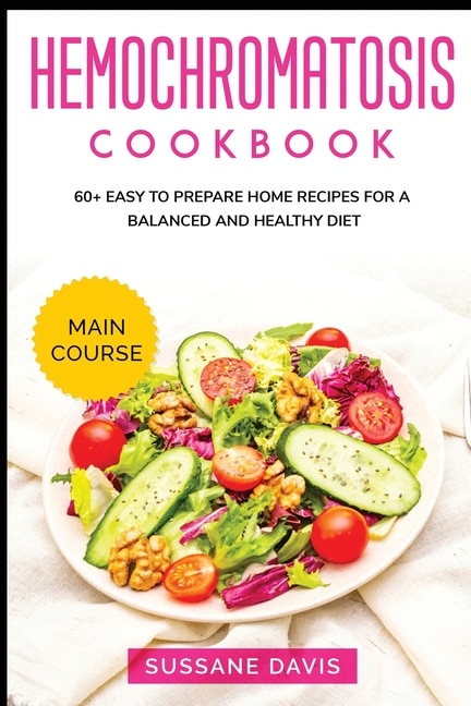 Hemochromatosis Cookbook: Main Course - 60+ Easy To Prepare Home Recipes For A Balanced And Healthy Diet