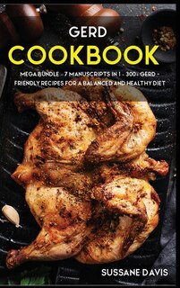 Gerd Cookbook: Mega Bundle - 7 Manuscripts In 1 - 300+ Gerd - Friendly Recipes For A Balanced And Healthy Diet