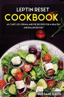 Leptin Reset: 40+tart, Ice-cream, And Pie Recipes For A Healthy And Balanced Leptin Reset Diet