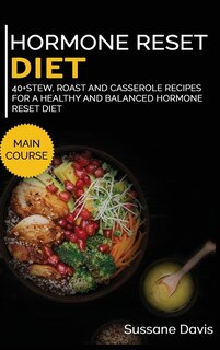 Hormone Reset Diet: 40+ Stew, Roast And Casserole Recipes For A Healthy And Balanced Hormone Reset Diet